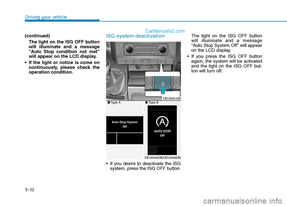 Hyundai H350 2016 Owners Manual 5-12
Driving your vehicle
(continued)The light on the ISG OFF button
will illuminate and a message
"Auto Stop condition not met"
will appear on the LCD display.
If the light or notice is come on con Hyundai H350 2016 Owners Manual 5-12
Driving your vehicle
(continued)The light on the ISG OFF button
will illuminate and a message
"Auto Stop condition not met"
will appear on the LCD display.
If the light or notice is come on con