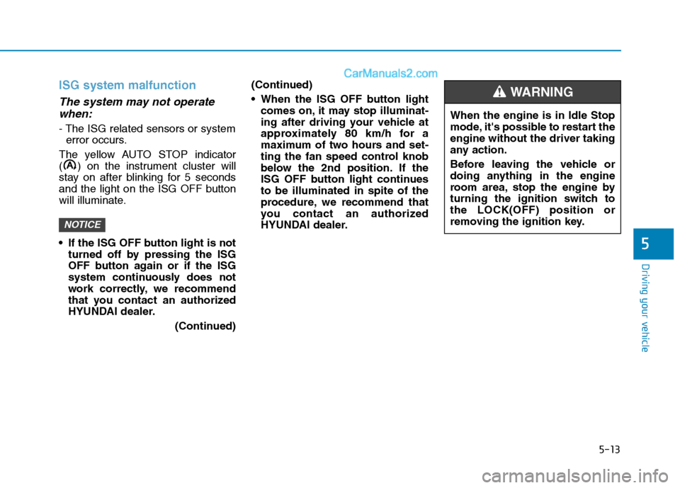 Hyundai H350 2016 Owners Guide 5-13
Driving your vehicle
5
ISG system malfunction
The system may not operatewhen:
- The ISG related sensors or system error occurs.
The yellow AUTO STOP indicator 
( ) on the instrument cluster will
