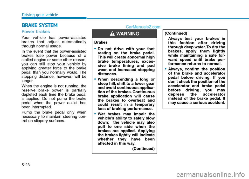 Hyundai H350 2016 User Guide 5-18
Driving your vehicle
Power brakes  
Your vehicle has power-assisted 
brakes that adjust automatically
through normal usage. 
In the event that the power-assisted 
brakes lose power because of ast