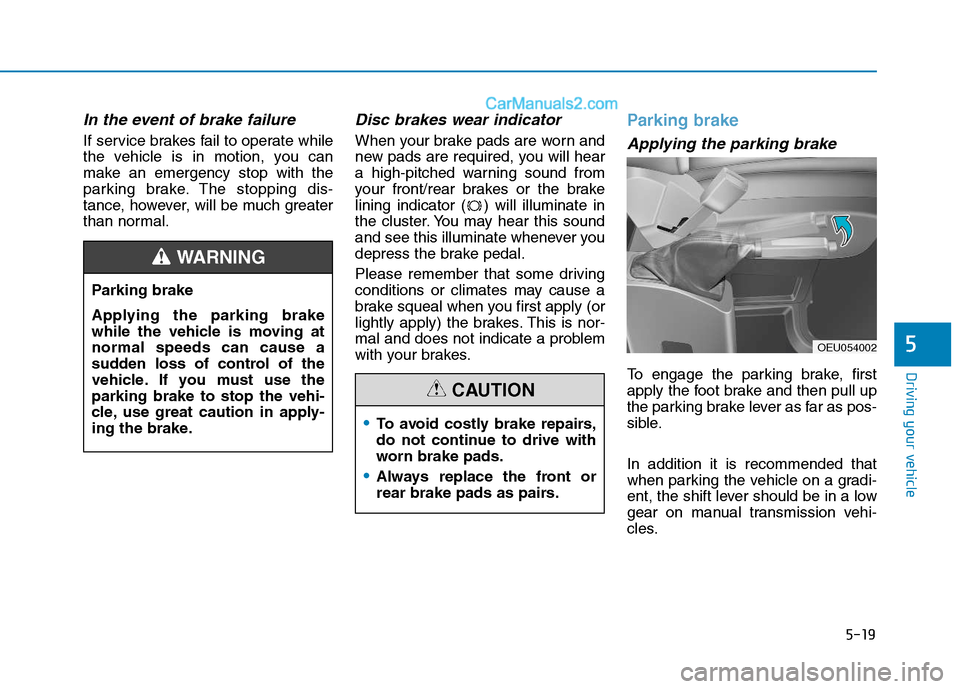 Hyundai H350 2016  Owners Manual 5-19
Driving your vehicle
5
In the event of brake failure 
If service brakes fail to operate while 
the vehicle is in motion, you can
make an emergency stop with the
parking brake. The stopping dis-
t