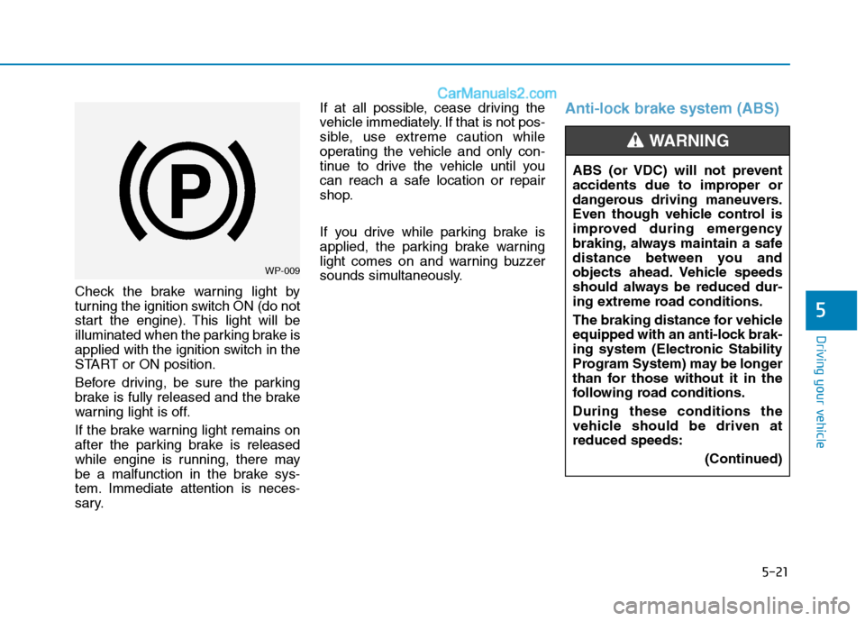 Hyundai H350 2016  Owners Manual 5-21
Driving your vehicle
5
Check the brake warning light by 
turning the ignition switch ON (do not
start the engine). This light will be
illuminated when the parking brake is
applied with the igniti