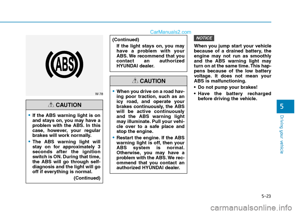 Hyundai H350 2016 User Guide 5-23
Driving your vehicle
5
When you jump start your vehicle 
because of a drained battery, the
engine may not run as smoothly
and the ABS warning light may
turn on at the same time. This hap-
pens be