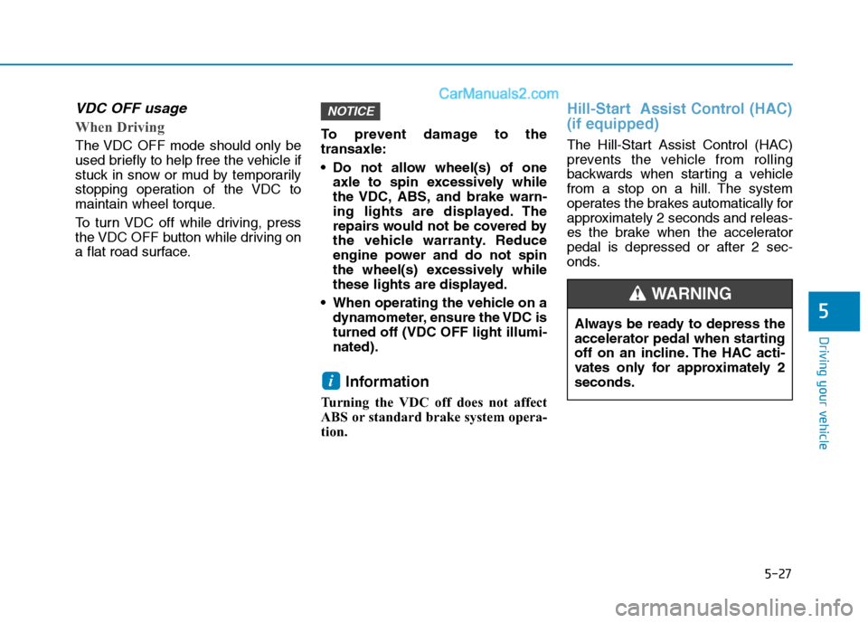 Hyundai H350 2016 User Guide 5-27
Driving your vehicle
5
VDC OFF usage  
When Driving    
The VDC OFF mode should only be 
used briefly to help free the vehicle if
stuck in snow or mud by temporarily
stopping operation of the VDC