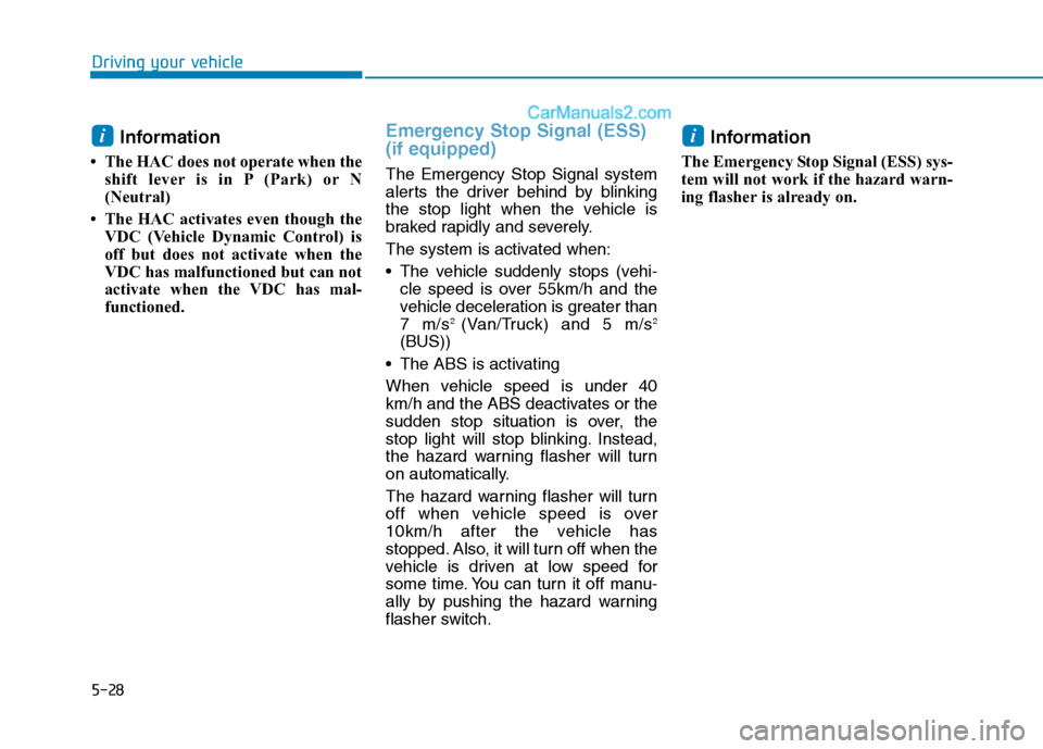 Hyundai H350 2016 Owners Manual 5-28
Driving your vehicle
Information
The HAC does not operate when the shift lever is in P (Park) or N
(Neutral)
The HAC activates even though the VDC (Vehicle Dynamic Control) is
off but doe Hyundai H350 2016 Owners Manual 5-28
Driving your vehicle
Information
The HAC does not operate when the shift lever is in P (Park) or N
(Neutral)
The HAC activates even though the VDC (Vehicle Dynamic Control) is
off but doe