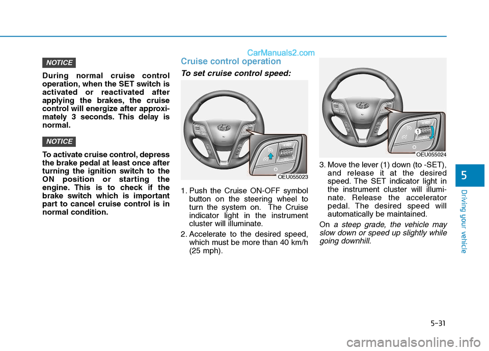 Hyundai H350 2016 Owners Manual 5-31
Driving your vehicle
5
During normal cruise control
operation, when the SET switch is
activated or reactivated after
applying the brakes, the cruise
control will energize after approxi-
mately 3 Hyundai H350 2016 Owners Manual 5-31
Driving your vehicle
5
During normal cruise control
operation, when the SET switch is
activated or reactivated after
applying the brakes, the cruise
control will energize after approxi-
mately 3