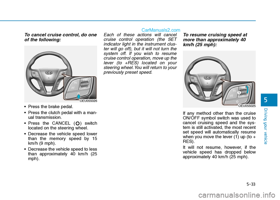 Hyundai H350 2016 Owners Guide 5-33
Driving your vehicle
5
To cancel cruise control, do oneof the following:
 Press the brake pedal. 
 Press the clutch pedal with a man- ual transmission.
 Press the CANCEL ( ) switch located on the