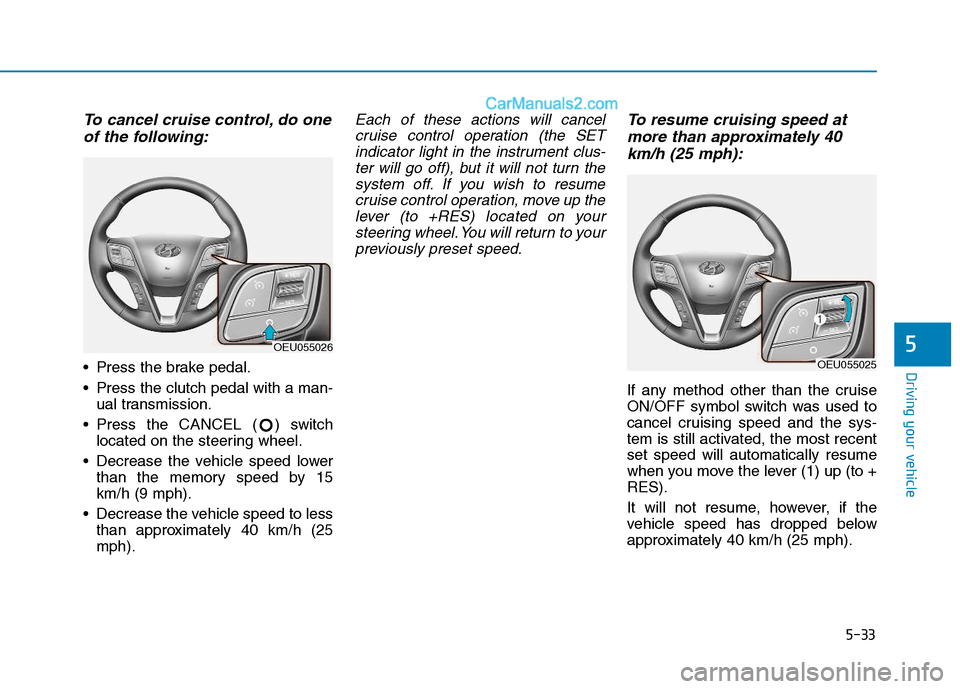 Hyundai H350 2016 Owners Manual 5-33
Driving your vehicle
5
To cancel cruise control, do oneof the following:
Press the brake pedal.
Press the clutch pedal with a man- ual transmission.
Press the CANCEL ( ) switch located on the Hyundai H350 2016 Owners Manual 5-33
Driving your vehicle
5
To cancel cruise control, do oneof the following:
Press the brake pedal.
Press the clutch pedal with a man- ual transmission.
Press the CANCEL ( ) switch located on the