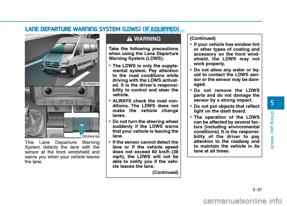 Hyundai H350 2016 Owners Guide 5-37
Driving your vehicle
5
This Lane Departure Warning System detects the lane with thesensor at the front windshield and
warns you when your vehicle leaves
the lane.
LLAA NN EE  DD EEPP AA RRTTUU RR