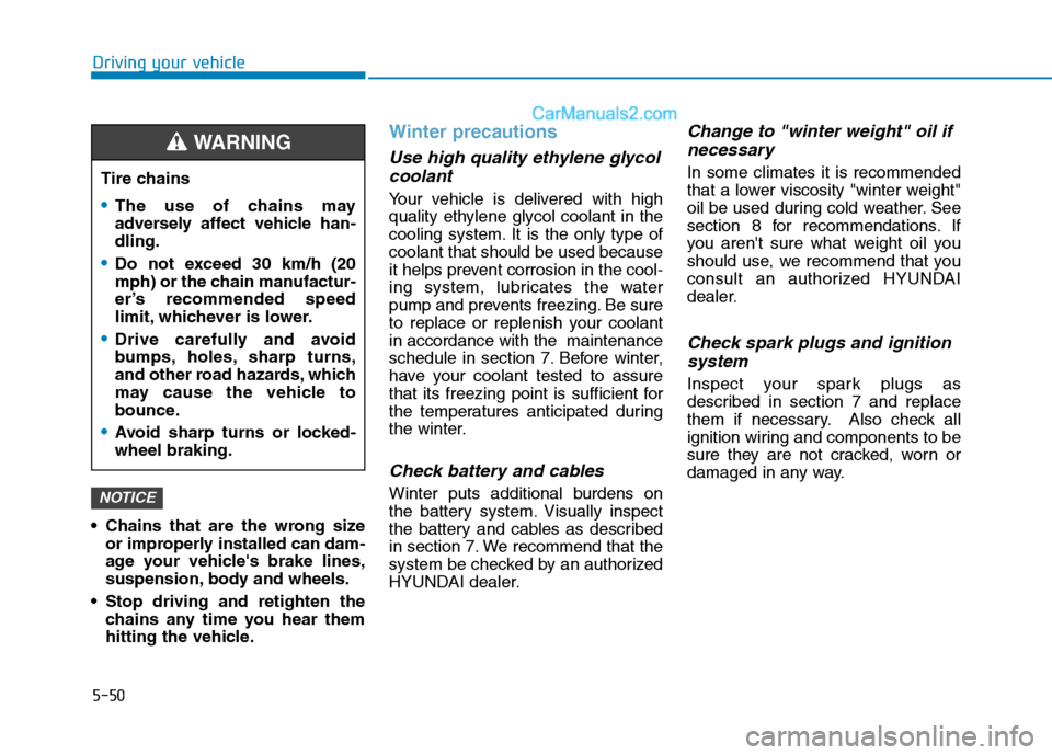 Hyundai H350 2016  Owners Manual 5-50
Driving your vehicle
 Chains that are the wrong sizeor improperly installed can dam- 
age your vehicles brake lines,
suspension, body and wheels.
 Stop driving and retighten the chains any time 