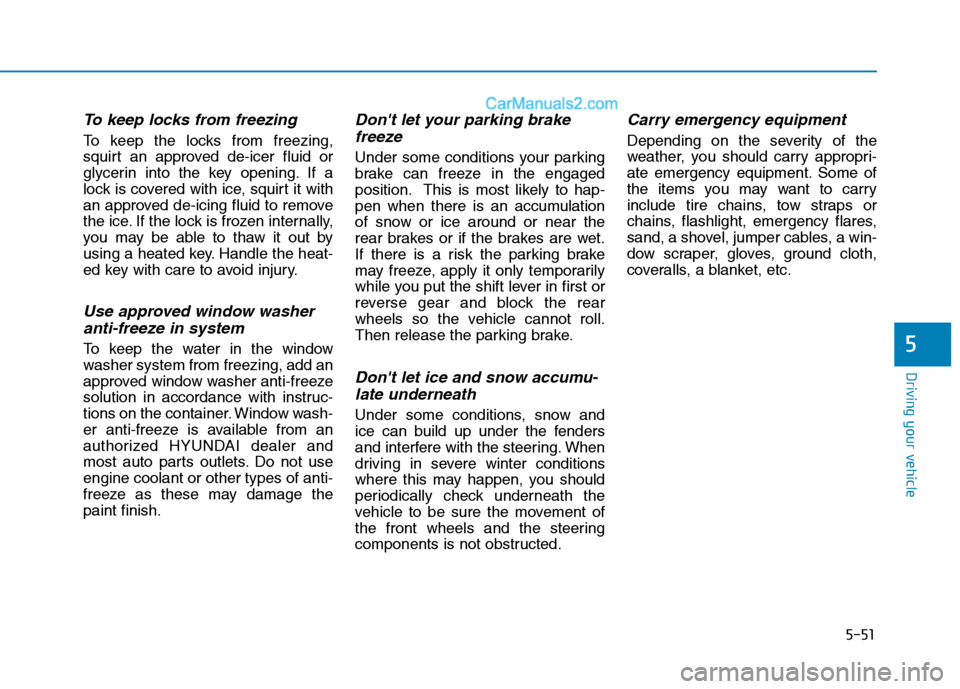 Hyundai H350 2016 Owners Guide 5-51
Driving your vehicle
5
To keep locks from freezing
To keep the locks from freezing, 
squirt an approved de-icer fluid or
glycerin into the key opening. If a
lock is covered with ice, squirt it wi