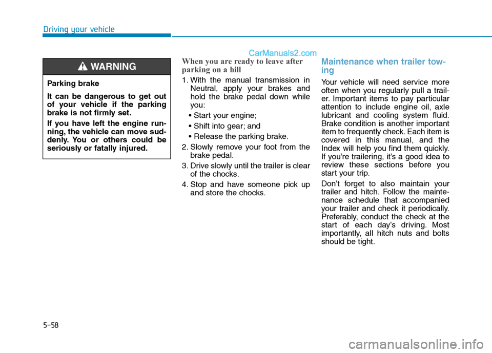 Hyundai H350 2016 Owners Manual 5-58
Driving your vehicle
When you are ready to leave after
parking on a hill
1. With the manual transmission inNeutral, apply your brakes and
hold the brake pedal down while
you:
and
2. Slowly Hyundai H350 2016 Owners Manual 5-58
Driving your vehicle
When you are ready to leave after
parking on a hill
1. With the manual transmission inNeutral, apply your brakes and
hold the brake pedal down while
you:
and
2. Slowly