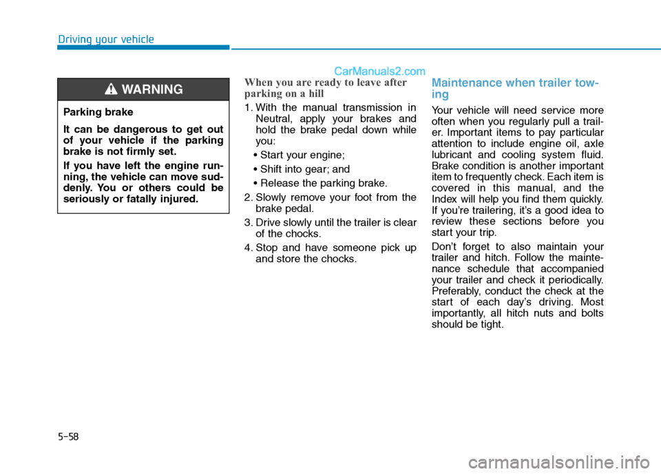 Hyundai H350 2016  Owners Manual 5-58
Driving your vehicle
When you are ready to leave after 
parking on a hill 
1. With the manual transmission inNeutral, apply your brakes and 
hold the brake pedal down while
you:
 
 and

2. Slowly