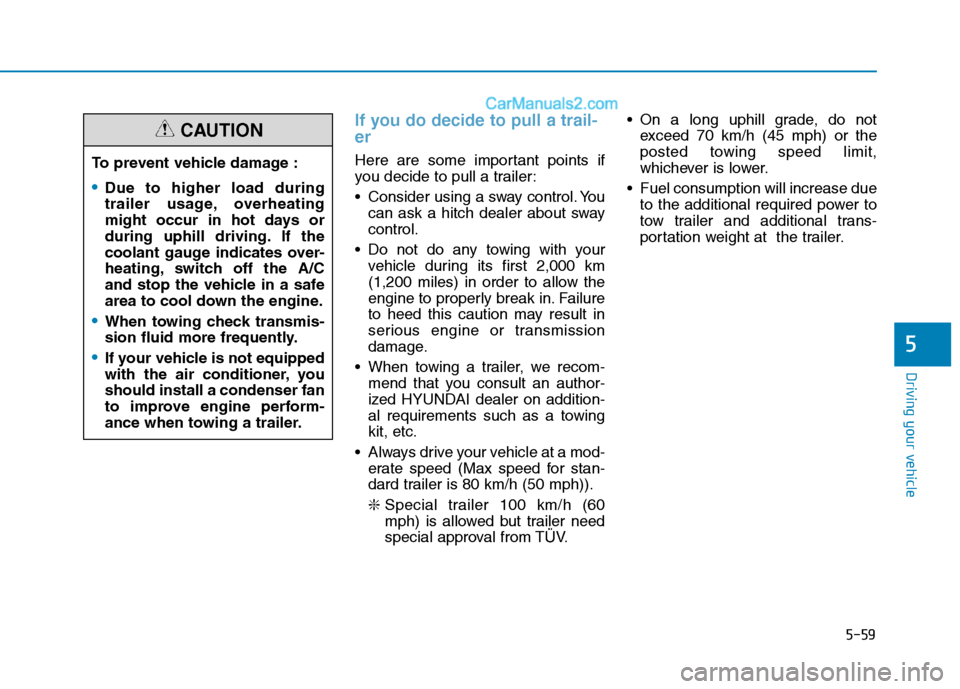 Hyundai H350 2016  Owners Manual 5-59
Driving your vehicle
5
If you do decide to pull a trail- er
Here are some important points if 
you decide to pull a trailer: 
 Consider using a sway control. Youcan ask a hitch dealer about sway 