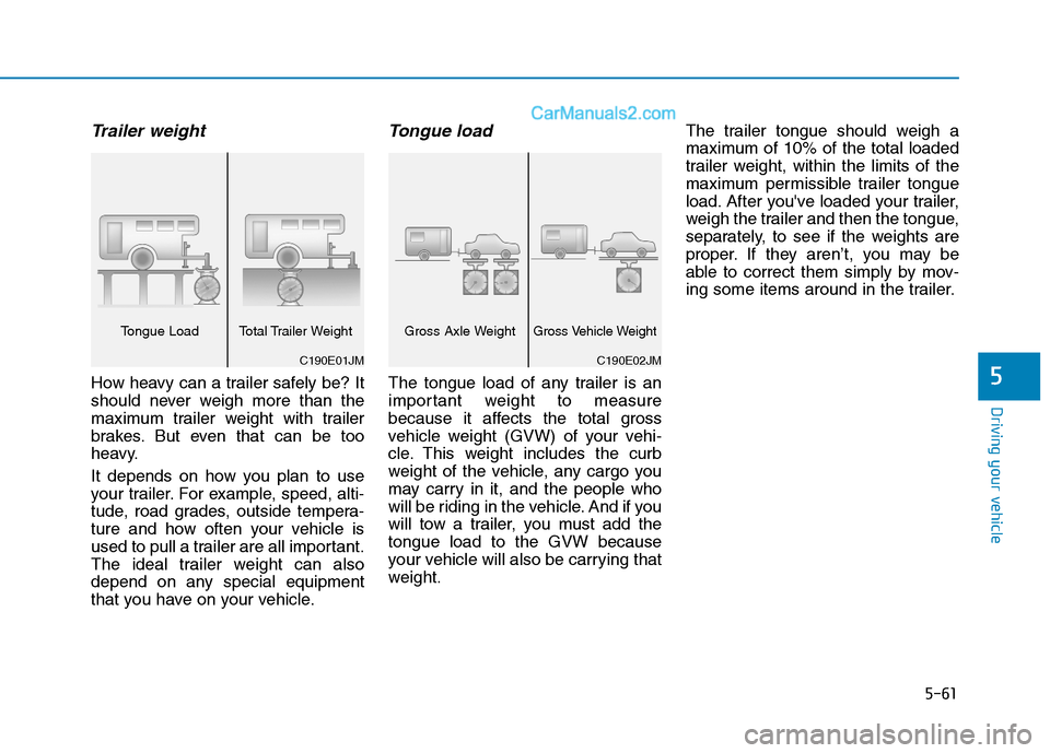 Hyundai H350 2016  Owners Manual 5-61
Driving your vehicle
5
Trailer weight
How heavy can a trailer safely be? It 
should never weigh more than the
maximum trailer weight with trailer
brakes. But even that can be too
heavy. 
It depen
