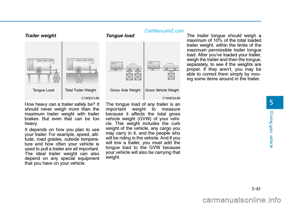 Hyundai H350 2016 Owners Guide 5-61
Driving your vehicle
5
Trailer weight
How heavy can a trailer safely be? It 
should never weigh more than the
maximum trailer weight with trailer
brakes. But even that can be too
heavy. 
It depen