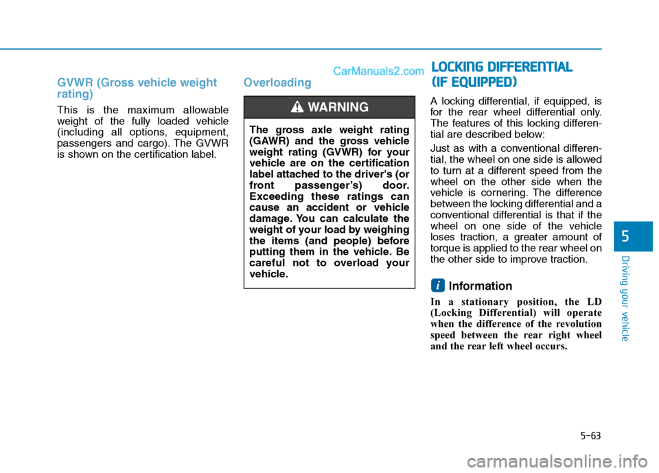 Hyundai H350 2016  Owners Manual 5-63
Driving your vehicle
5
GVWR (Gross vehicle weight rating)
This is the maximum allowable 
weight of the fully loaded vehicle
(including all options, equipment,
passengers and cargo). The GVWR
is s