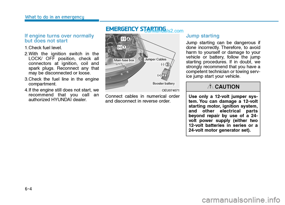 Hyundai H350 2016 Owners Guide 6-4
If engine turns over normally 
but does not start
1.Check fuel level. 
2.With the ignition switch in theLOCK/ OFF position, check all connectors at ignition, coil and
spark plugs. Reconnect any th