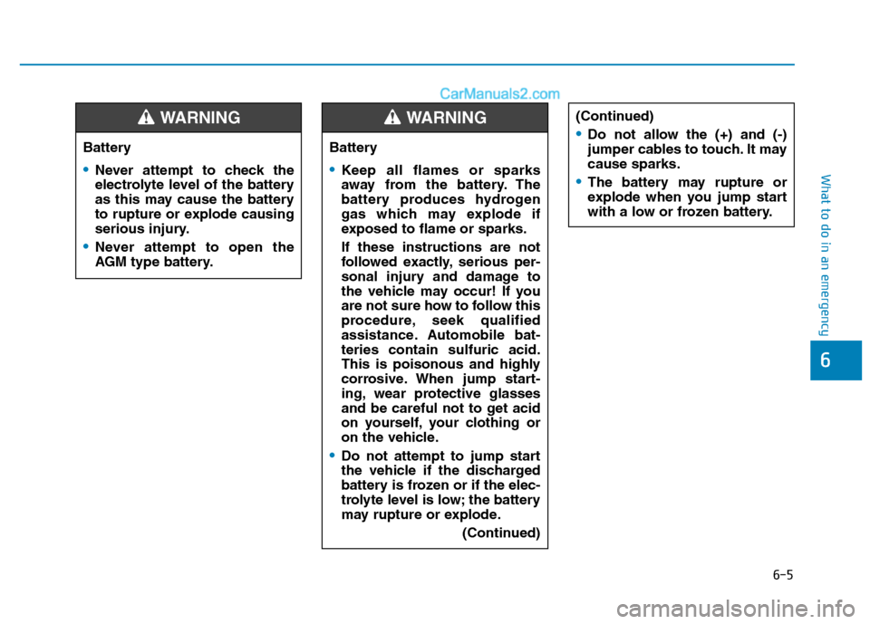 Hyundai H350 2016  Owners Manual 6-5
What to do in an emergency
6
Battery
•Never attempt to check the 
electrolyte level of the battery
as this may cause the battery
to rupture or explode causing
serious injury.
Never attempt to op