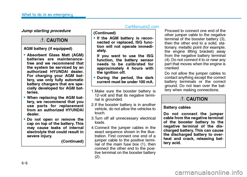 Hyundai H350 2016 User Guide 6-6
What to do in an emergency
Jump starting procedure 
1.Make sure the booster battery is12-volt and that its negative termi- 
nal is grounded.
2.If the booster battery is in another vehicle, do not 