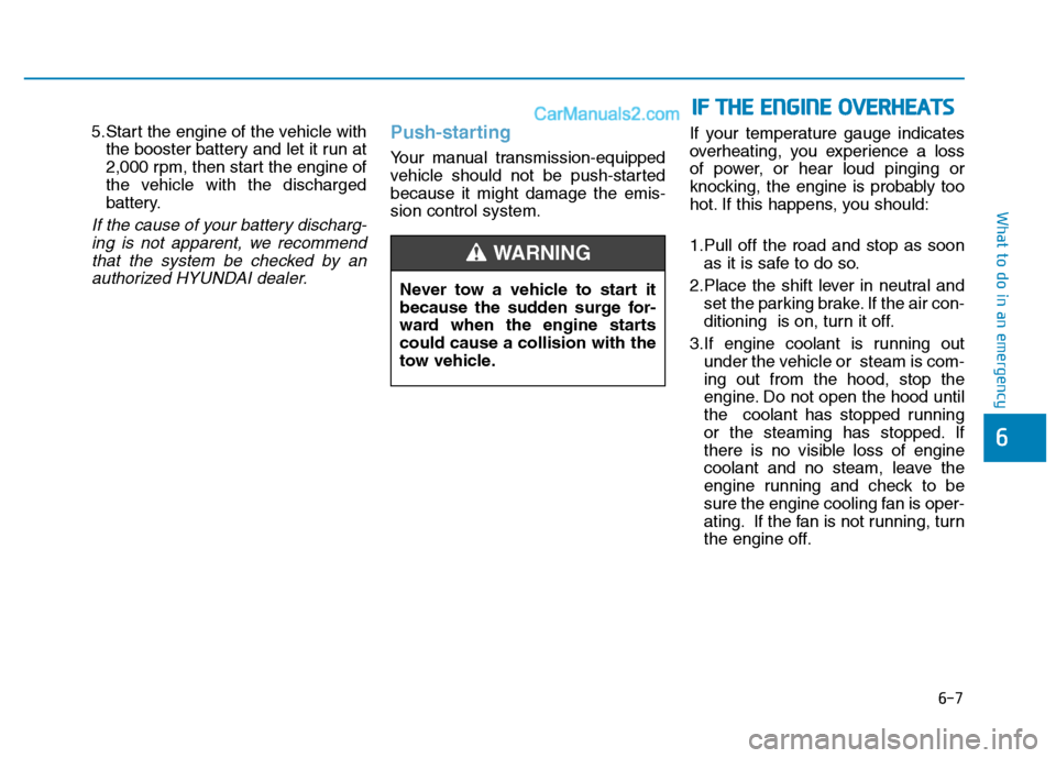 Hyundai H350 2016  Owners Manual 6-7
What to do in an emergency
5.Start the engine of the vehicle withthe booster battery and let it run at 
2,000 rpm, then start the engine of
the vehicle with the discharged
battery.
If the cause of