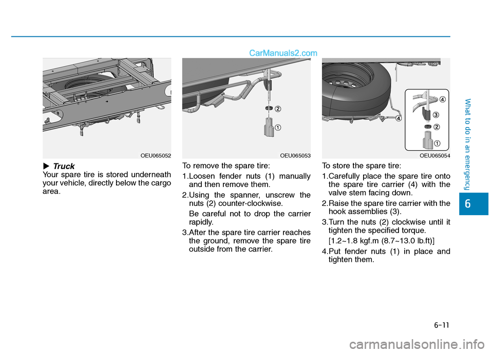 Hyundai H350 2016  Owners Manual 6-11
What to do in an emergency
�Truck
Your spare tire is stored underneath 
your vehicle, directly below the cargoarea.To remove the spare tire: 
1.Loosen fender nuts (1) manually
and then remove the