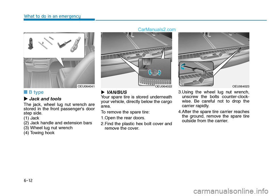 Hyundai H350 2016  Owners Manual 6-12
■■B type
��Jack and tools
The jack, wheel lug nut wrench are stored in the front passengers door
step side. 
(1) Jack
(2) Jack handle and extension bars
(3) Wheel lug nut wrench
(4) Towing h