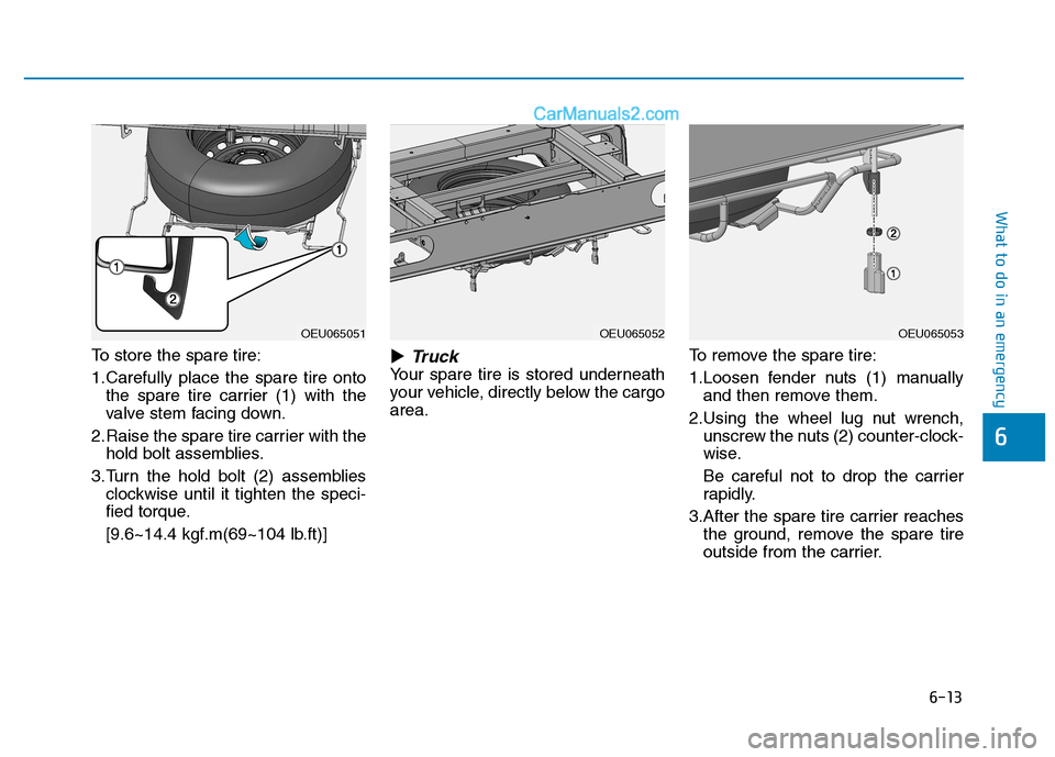 Hyundai H350 2016  Owners Manual 6-13
What to do in an emergency
To store the spare tire: 
1.Carefully place the spare tire ontothe spare tire carrier (1) with the 
valve stem facing down.
2.Raise the spare tire carrier with the hold