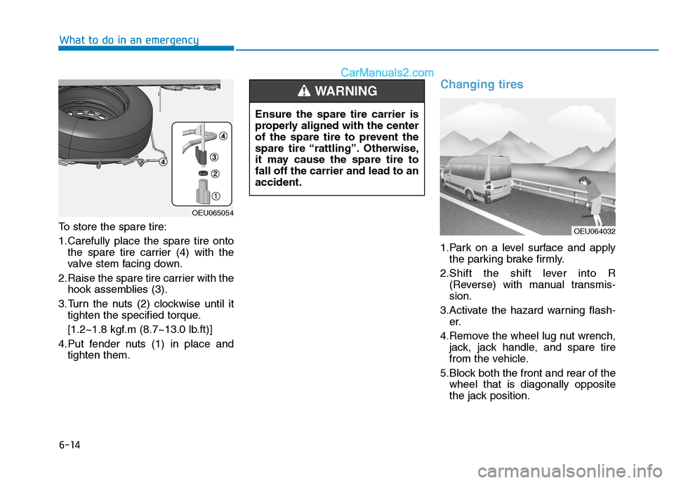 Hyundai H350 2016  Owners Manual 6-14
To store the spare tire: 
1.Carefully place the spare tire onto
the spare tire carrier (4) with the 
valve stem facing down.
2.Raise the spare tire carrier with the hook assemblies (3).
3.Turn th