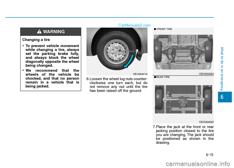 Hyundai H350 2016 Owners Manual 6-15
What to do in an emergency
6
6.Loosen the wheel lug nuts counter-clockwise one turn each, but do
not remove any nut until the tire
has been raised off the ground.
7.Place the jack at the front o Hyundai H350 2016 Owners Manual 6-15
What to do in an emergency
6
6.Loosen the wheel lug nuts counter-clockwise one turn each, but do
not remove any nut until the tire
has been raised off the ground.
7.Place the jack at the front o