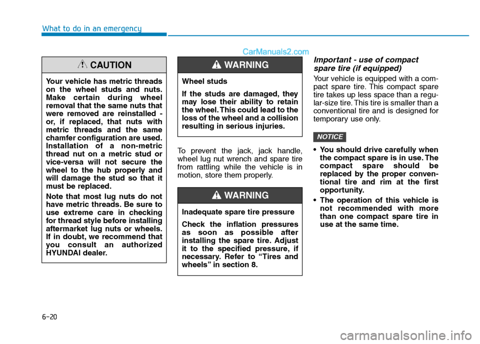 Hyundai H350 2016  Owners Manual 6-20
What to do in an emergency
To prevent the jack, jack handle, 
wheel lug nut wrench and spare tire
from rattling while the vehicle is in
motion, store them properly.
Important - use of compactspar