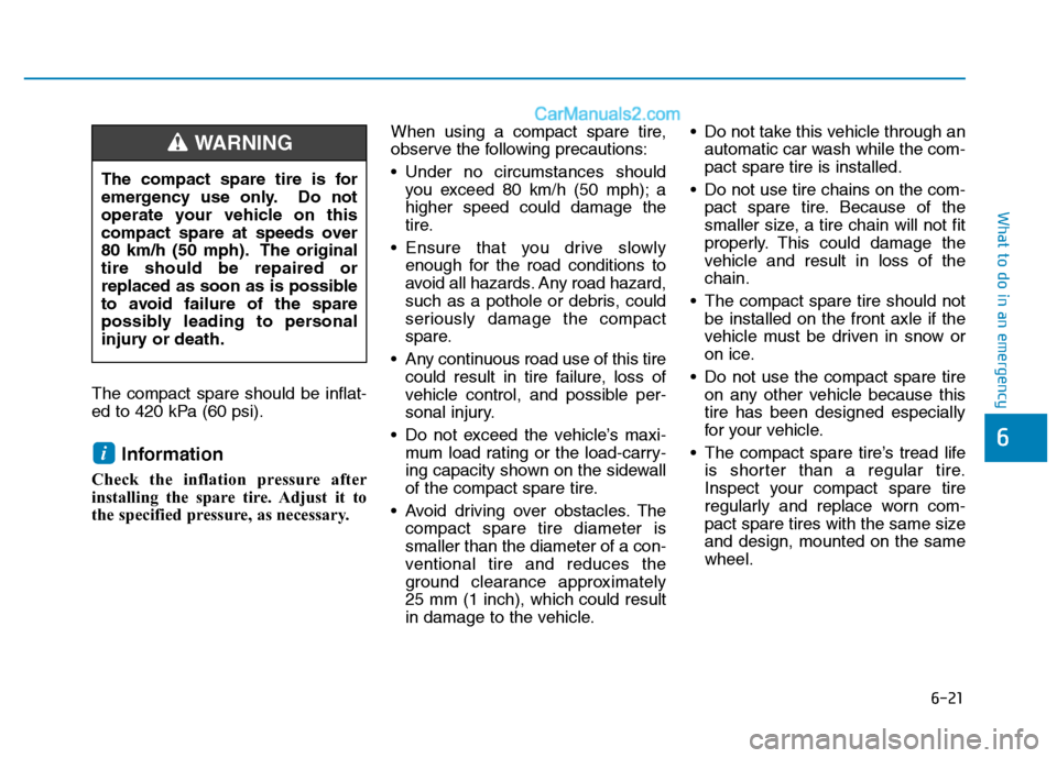 Hyundai H350 2016  Owners Manual 6-21
What to do in an emergency
6
The compact spare should be inflat- 
ed to 420 kPa (60 psi).Information 
Check the inflation pressure after
installing the spare tire. Adjust it to
the specified pres