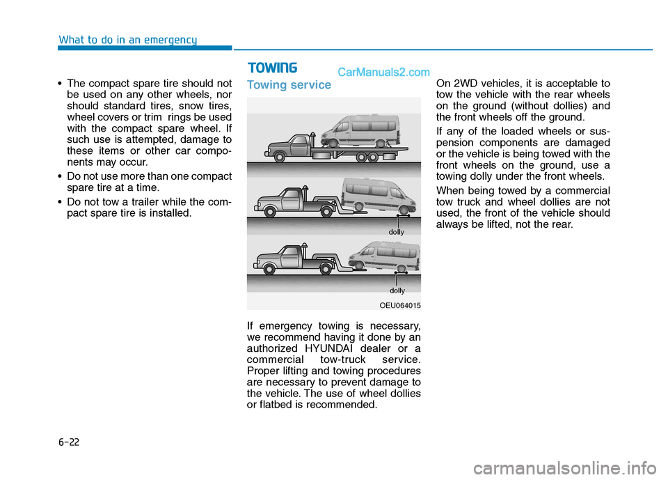 Hyundai H350 2016 Owners Guide 6-22
What to do in an emergency
 The compact spare tire should notbe used on any other wheels, nor 
should standard tires, snow tires,
wheel covers or trim  rings be used
with the compact spare wheel.