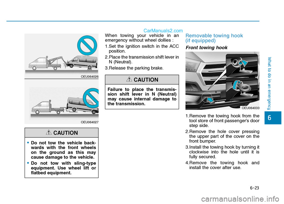 Hyundai H350 2016 Owners Guide 6-23
What to do in an emergency
6
When towing your vehicle in an emergency without wheel dollies : 
1.Set the ignition switch in the ACCposition.
2.Place the transmission shift lever in N (Neutral).
3