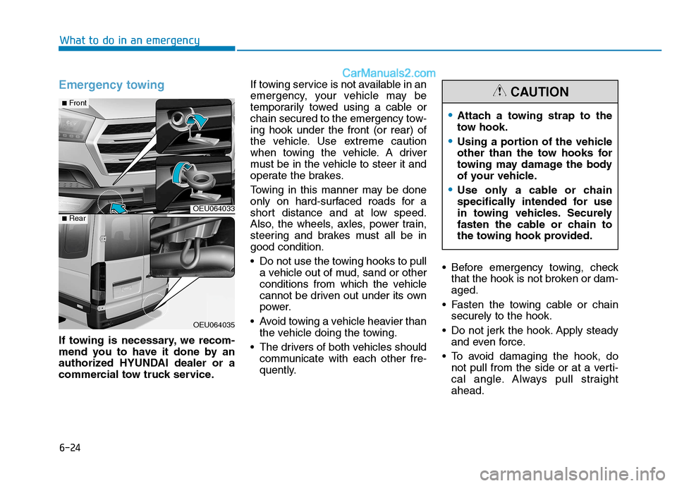 Hyundai H350 2016 User Guide 6-24
What to do in an emergency
Emergency towing
If towing is necessary, we recom- 
mend you to have it done by an
authorized HYUNDAI dealer or a
commercial tow truck service.If towing service is not 