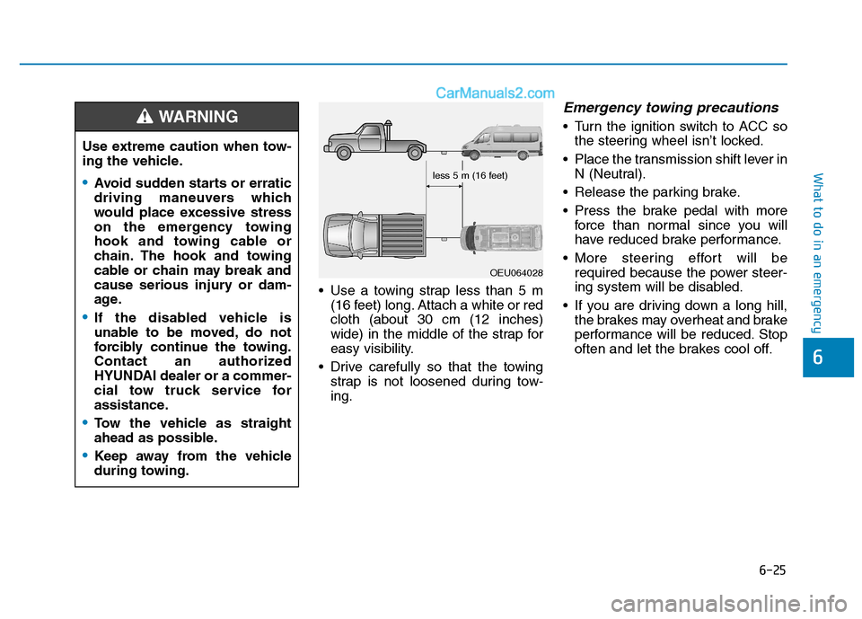 Hyundai H350 2016  Owners Manual 6-25
What to do in an emergency
6
 Use a towing strap less than 5 m(16 feet) long. Attach a white or red cloth (about 30 cm (12 inches)
wide) in the middle of the strap for
easy visibility.
 Drive car