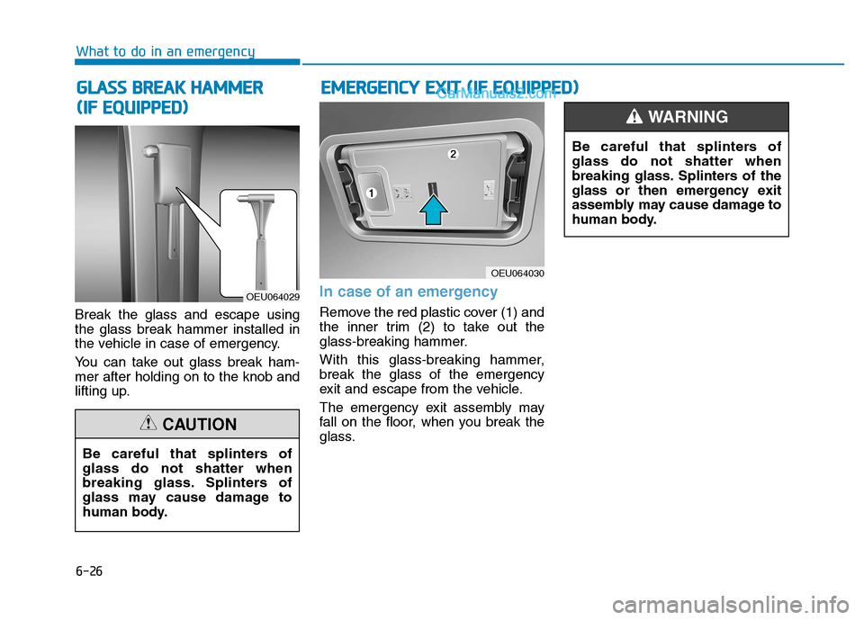 Hyundai H350 2016 Owners Manual 6-26
What to do in an emergency
Break the glass and escape using the glass break hammer installed in
the vehicle in case of emergency.
You can take out glass break ham- mer after holding on to the kn Hyundai H350 2016 Owners Manual 6-26
What to do in an emergency
Break the glass and escape using the glass break hammer installed in
the vehicle in case of emergency.
You can take out glass break ham- mer after holding on to the kn