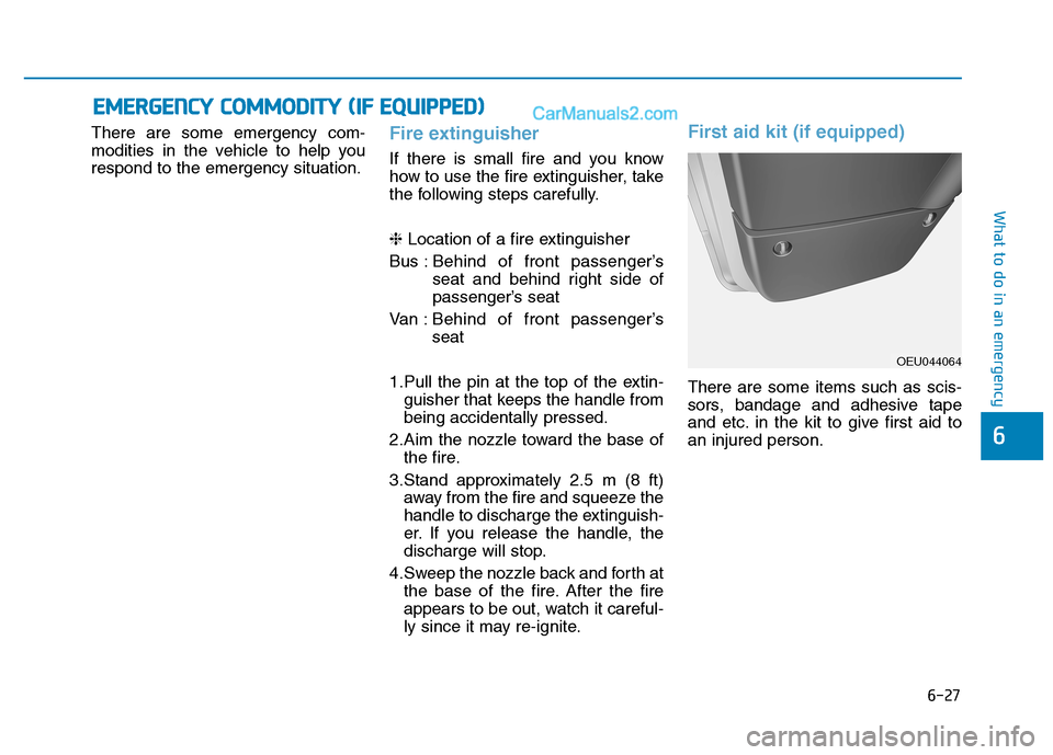 Hyundai H350 2016  Owners Manual 6-27
What to do in an emergency
6
There are some emergency com- 
modities in the vehicle to help yourespond to the emergency situation.Fire extinguisher
If there is small fire and you know 
how to use