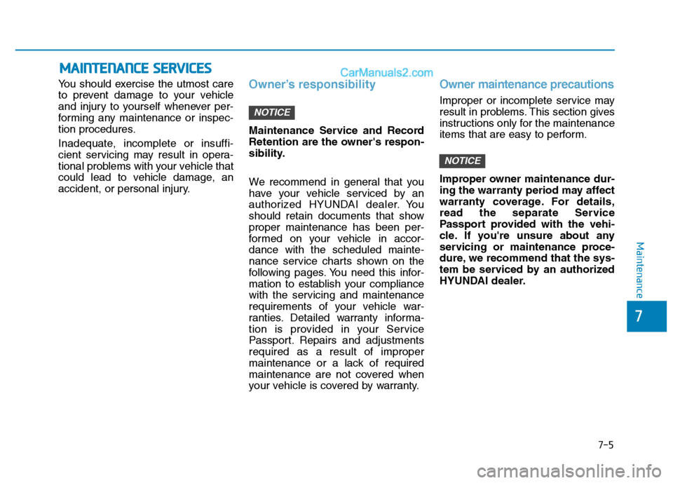 Hyundai H350 2016 User Guide 7-5
7
Maintenance
MMAAIINN TTEENN AANN CCEE   SS EE RR VV IICC EE SS
You should exercise the utmost care 
to prevent damage to your vehicle
and injury to yourself whenever per-
forming any maintenance