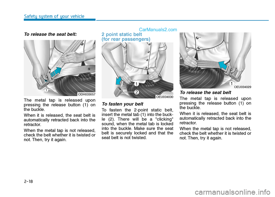 Hyundai H350 2016 Owners Guide 2-18
Safety system of your vehicle
To release the seat belt:
The metal tap is released upon 
pressing the release button (1) on
the buckle. When it is released, the seat belt is 
automatically retract