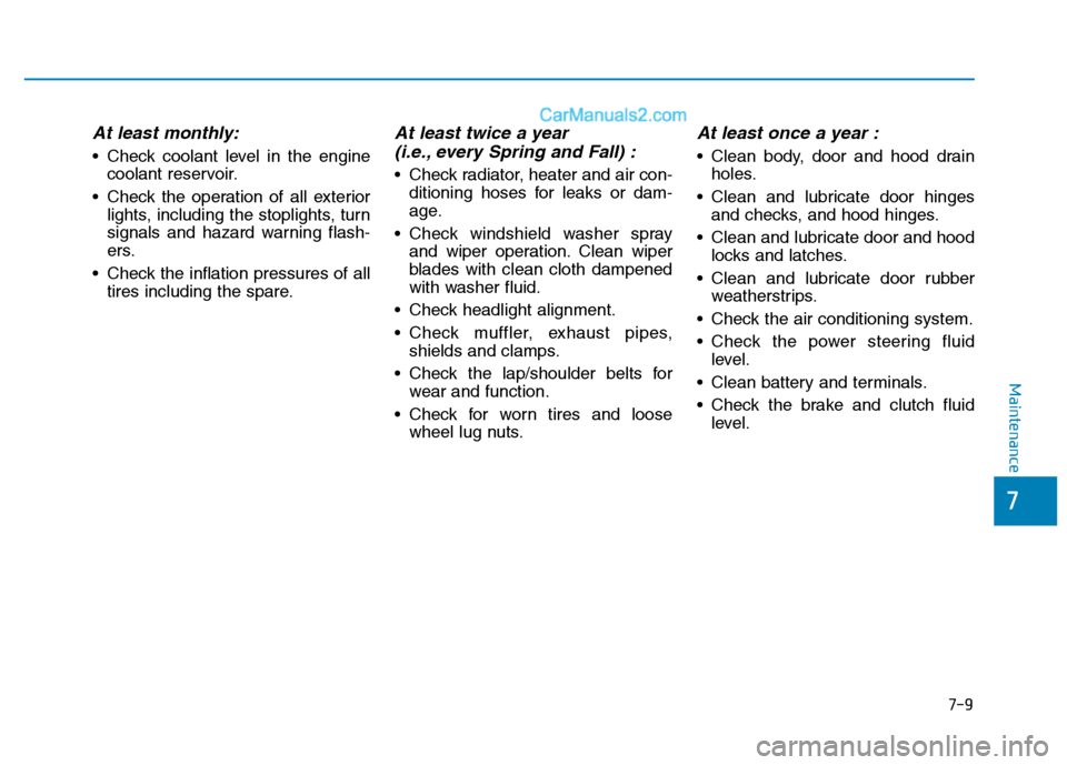 Hyundai H350 2016  Owners Manual 7-9
7
Maintenance
At least monthly:
 Check coolant level in the enginecoolant reservoir.
 Check the operation of all exterior lights, including the stoplights, turn 
signals and hazard warning flash-
