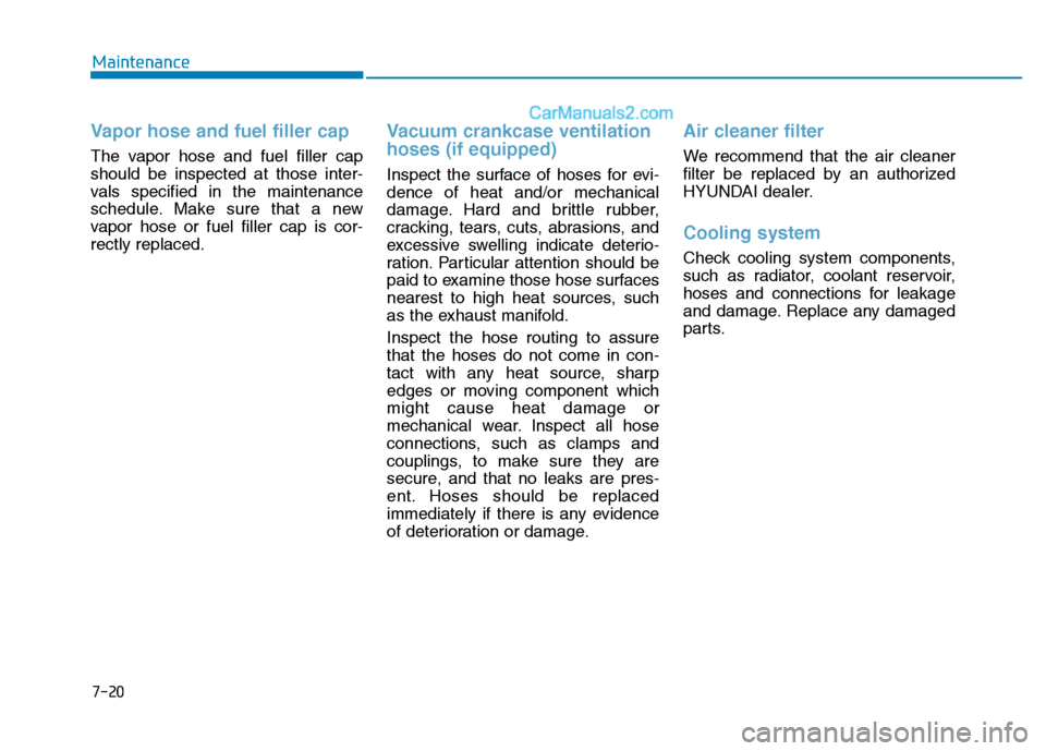 Hyundai H350 2016  Owners Manual 7-20
Maintenance
Vapor hose and fuel filler cap
The vapor hose and fuel filler cap should be inspected at those inter-
vals specified in the maintenance
schedule. Make sure that a new
vapor hose or fu