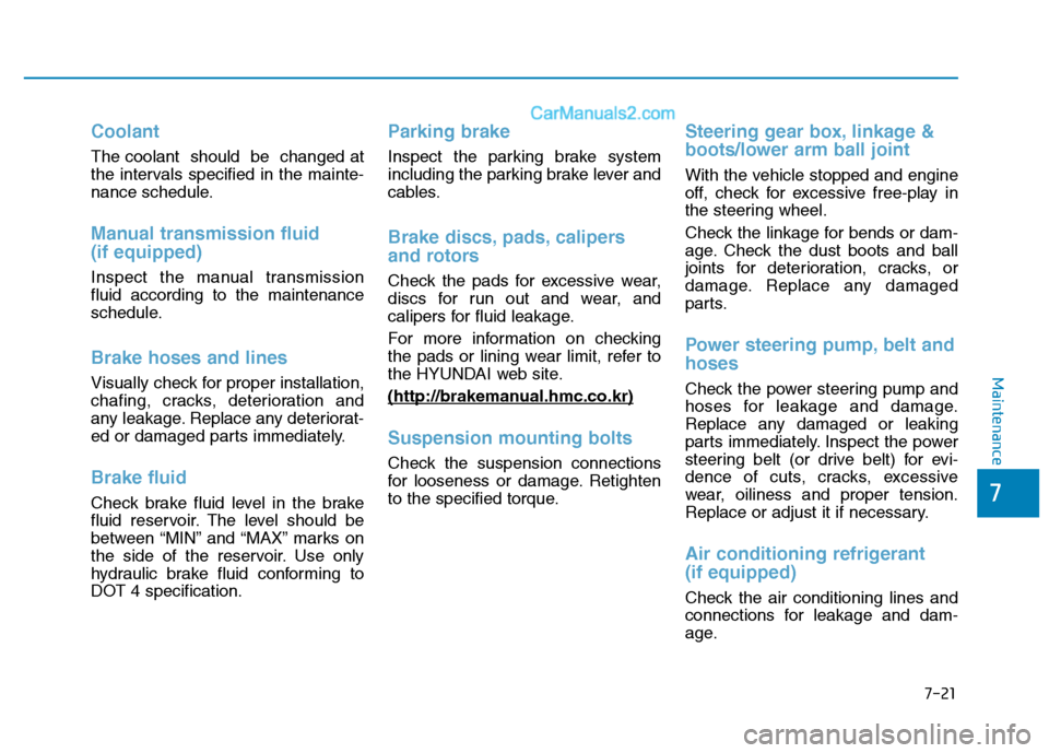 Hyundai H350 2016 Service Manual 7-21
7
Maintenance
Coolant
The coolant  should  be  changed at 
the intervals specified in the mainte-
nance schedule.
Manual transmission fluid  (if equipped)
Inspect the manual transmission fluid ac