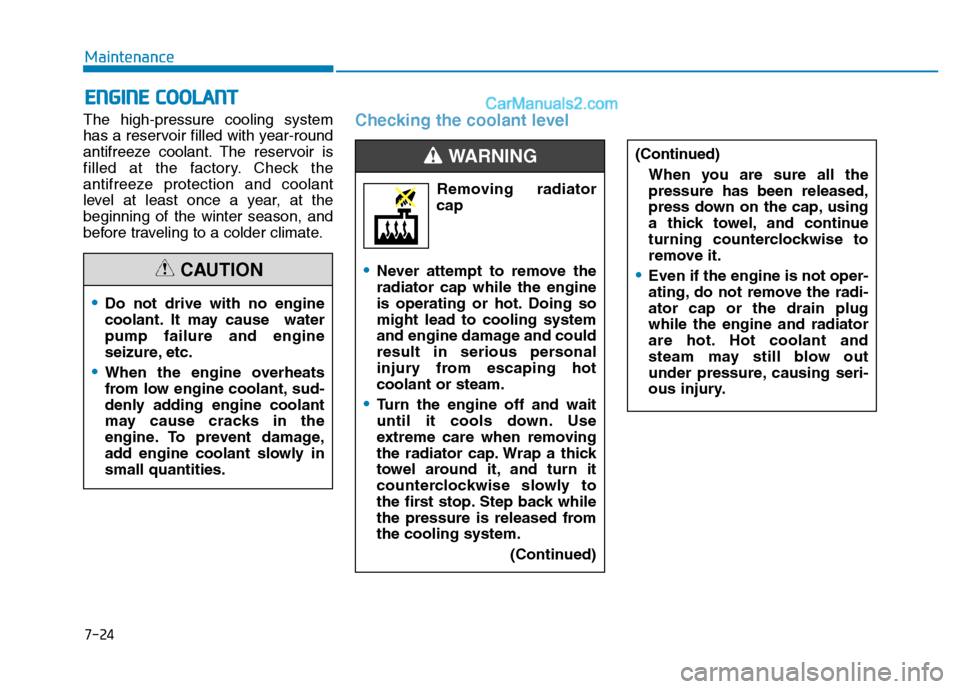 Hyundai H350 2016  Owners Manual 7-24
Maintenance
The high-pressure cooling system 
has a reservoir filled with year-round
antifreeze coolant. The reservoir is
filled at the factory. Check the
antifreeze protection and coolant
level 