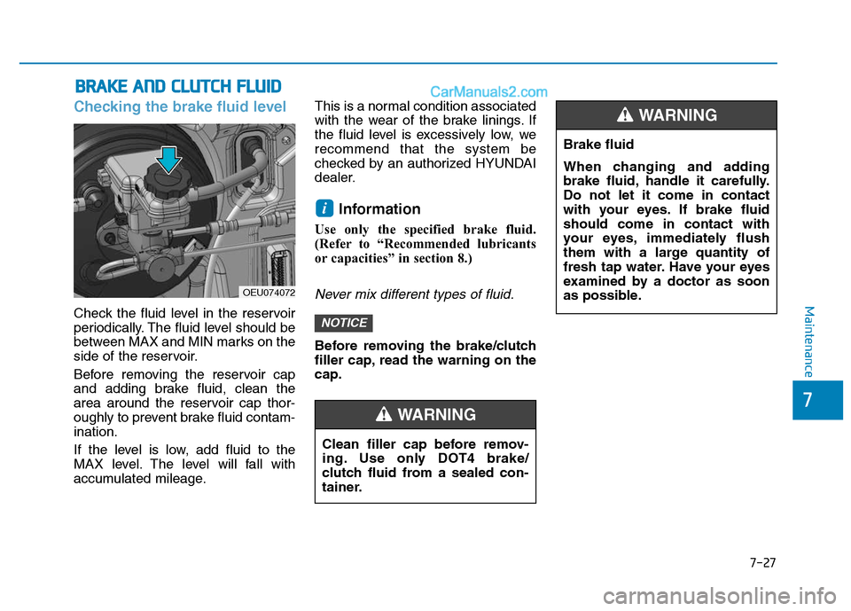 Hyundai H350 2016  Owners Manual 7-27
7
Maintenance
Checking the brake fluid level  
Check the fluid level in the reservoir 
periodically. The fluid level should be
between MAX and MIN marks on the
side of the reservoir. 
Before remo