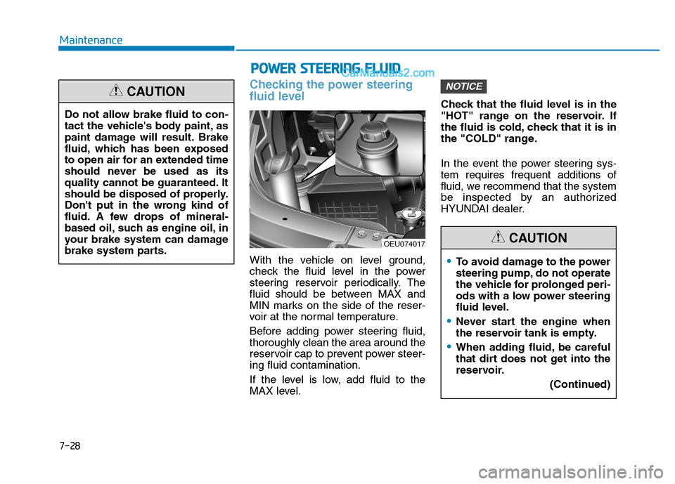 Hyundai H350 2016  Owners Manual 7-28
Maintenance
Checking the power steering 
fluid level
With the vehicle on level ground, 
check the fluid level in the power
steering reservoir periodically. The
fluid should be between MAX and
MIN