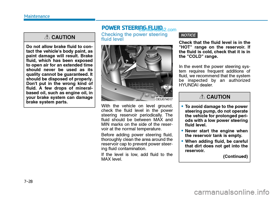 Hyundai H350 2016 User Guide 7-28
Maintenance
Checking the power steering 
fluid level
With the vehicle on level ground, 
check the fluid level in the power
steering reservoir periodically. The
fluid should be between MAX and
MIN