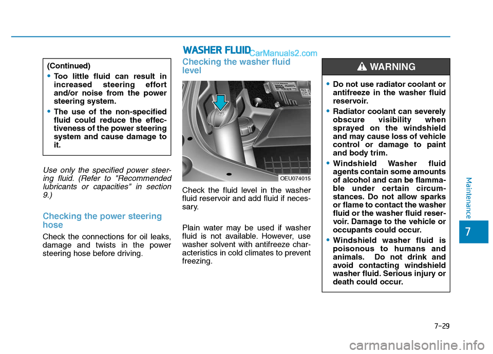 Hyundai H350 2016  Owners Manual 7-29
7
MaintenanceUse only the specified power steer-ing fluid. (Refer to "Recommendedlubricants or capacities" in section 9.)
Checking the power steering hose
Check the connections for oil leaks, 
da