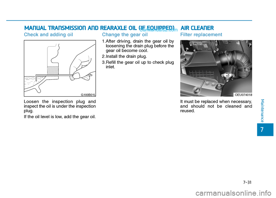 Hyundai H350 2016 Owners Manual 7-31
7
Maintenance
Check and adding oil
Loosen the inspection plug and inspect the oil is under the inspectionplug.
If the oil level is low, add the gear oil.
Change the gear oil
1.After driving, dra Hyundai H350 2016 Owners Manual 7-31
7
Maintenance
Check and adding oil
Loosen the inspection plug and inspect the oil is under the inspectionplug.
If the oil level is low, add the gear oil.
Change the gear oil
1.After driving, dra
