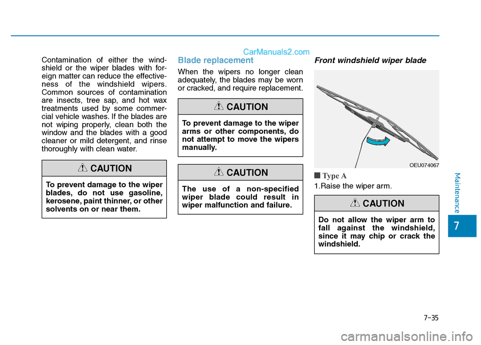 Hyundai H350 2016  Owners Manual 7-35
7
Maintenance
Contamination of either the wind- 
shield or the wiper blades with for-
eign matter can reduce the effective-
ness of the windshield wipers.Common sources of contamination
are insec