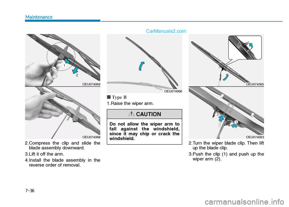 Hyundai H350 2016 Owners Manual 7-36
Maintenance
2.Compress the clip and slide theblade assembly downward.
3.Lift it off the arm.
4.Install the blade assembly in the reverse order of removal.
■■ Type B
1.Raise the wiper arm.
2 Hyundai H350 2016 Owners Manual 7-36
Maintenance
2.Compress the clip and slide theblade assembly downward.
3.Lift it off the arm.
4.Install the blade assembly in the reverse order of removal.
■■ Type B
1.Raise the wiper arm.
2